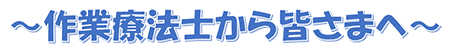 作業療法士から皆さまへ