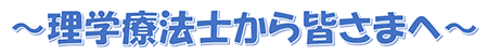 理学療法士から皆さまへ