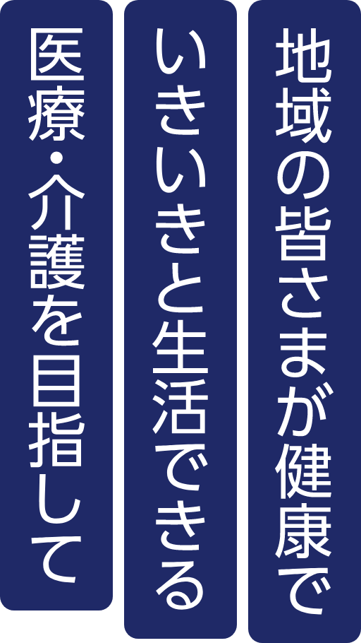 地域の皆様が健康で生き生きした生活できる医療を目指して