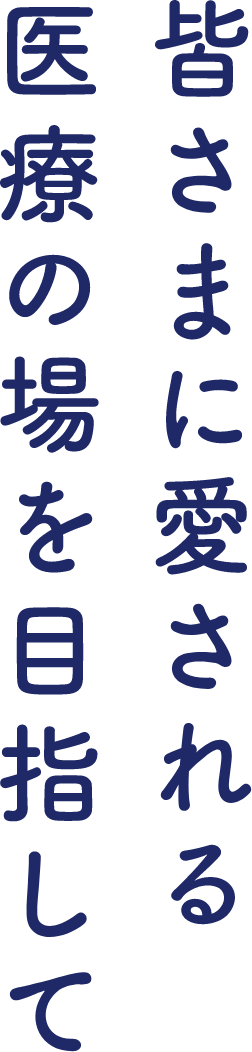 皆様に愛される医療の場を目指して