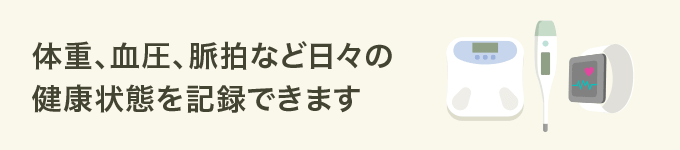 体重、血圧、脈拍など日々の健康状態を記録できます