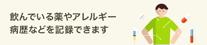 飲んでいる薬やアレルギー病歴などを記録できます